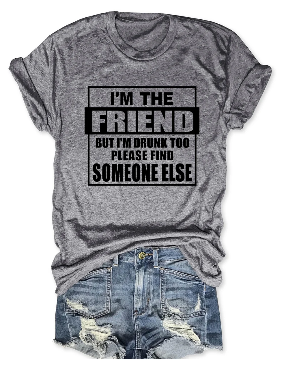 I'm The Friend But I'm Drunk Too Please Find Someone Else T-Shirt