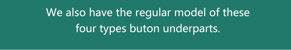 We also have the regular model of thesefour types buton underparts.