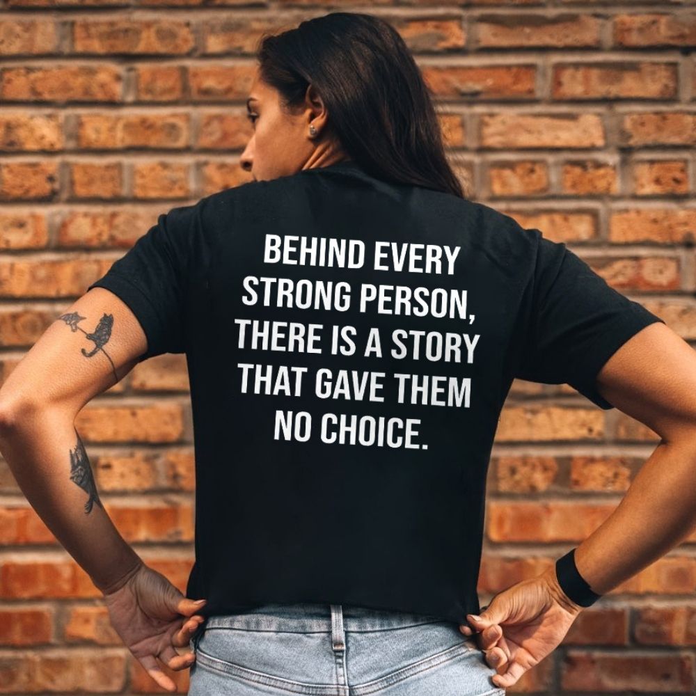 Behind Every Strong Person There Is A Story That Gave Them No Choice Printed Women's T-shirt