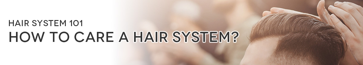 Hair System 101: How to care a hair system?