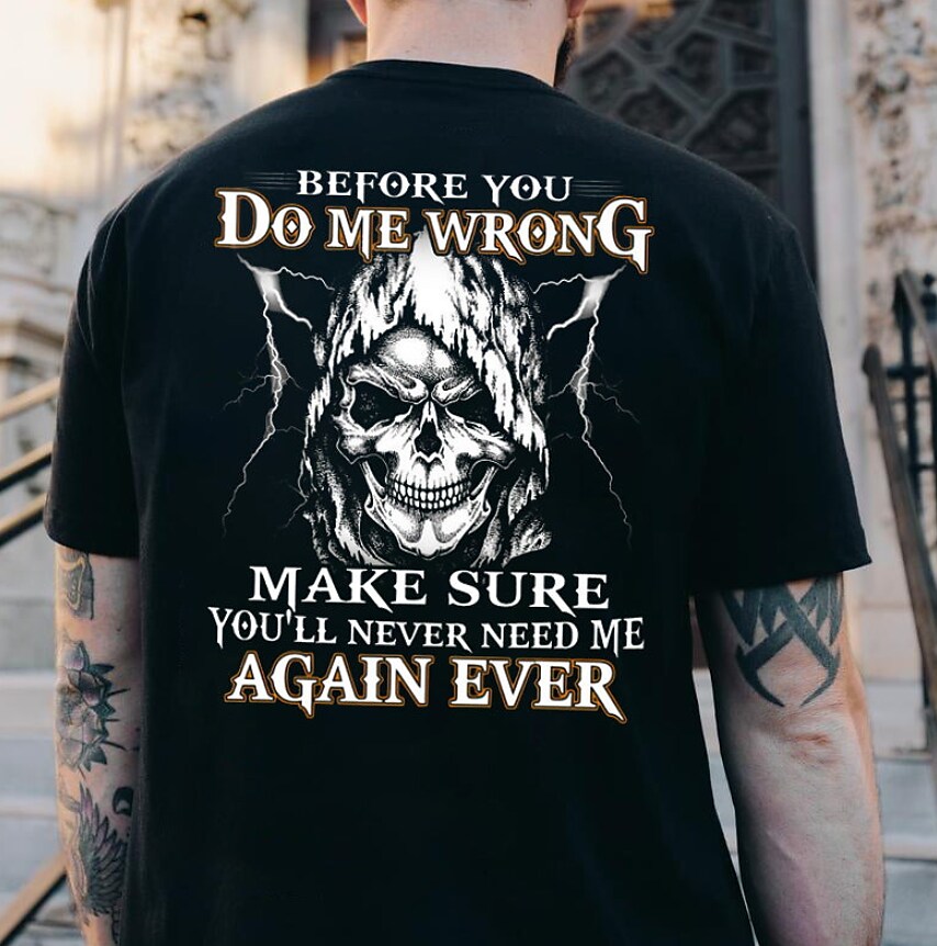 Before You Do Me Wrong Make Sure You'll Never Need Me Again Ever Skull T-shirt