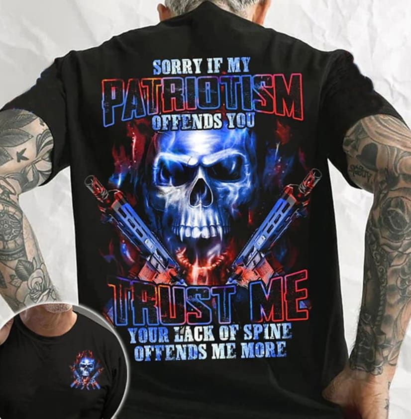 Sorry If My Patriotism Offends You. Trust Me, Your Lack Of Spine Offends Me More T-shirt
